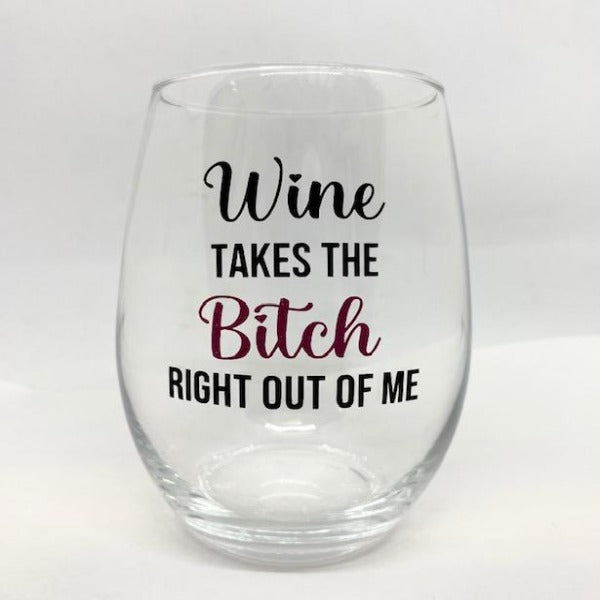WINE Takes The Bitch Right Out Of Me.....Glass!
